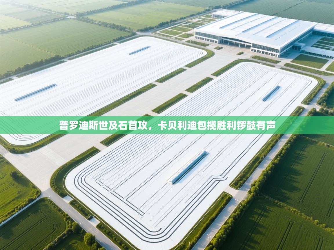 普罗迪斯世及石首攻,卡贝利迪包揽胜利锣鼓有声 第1张