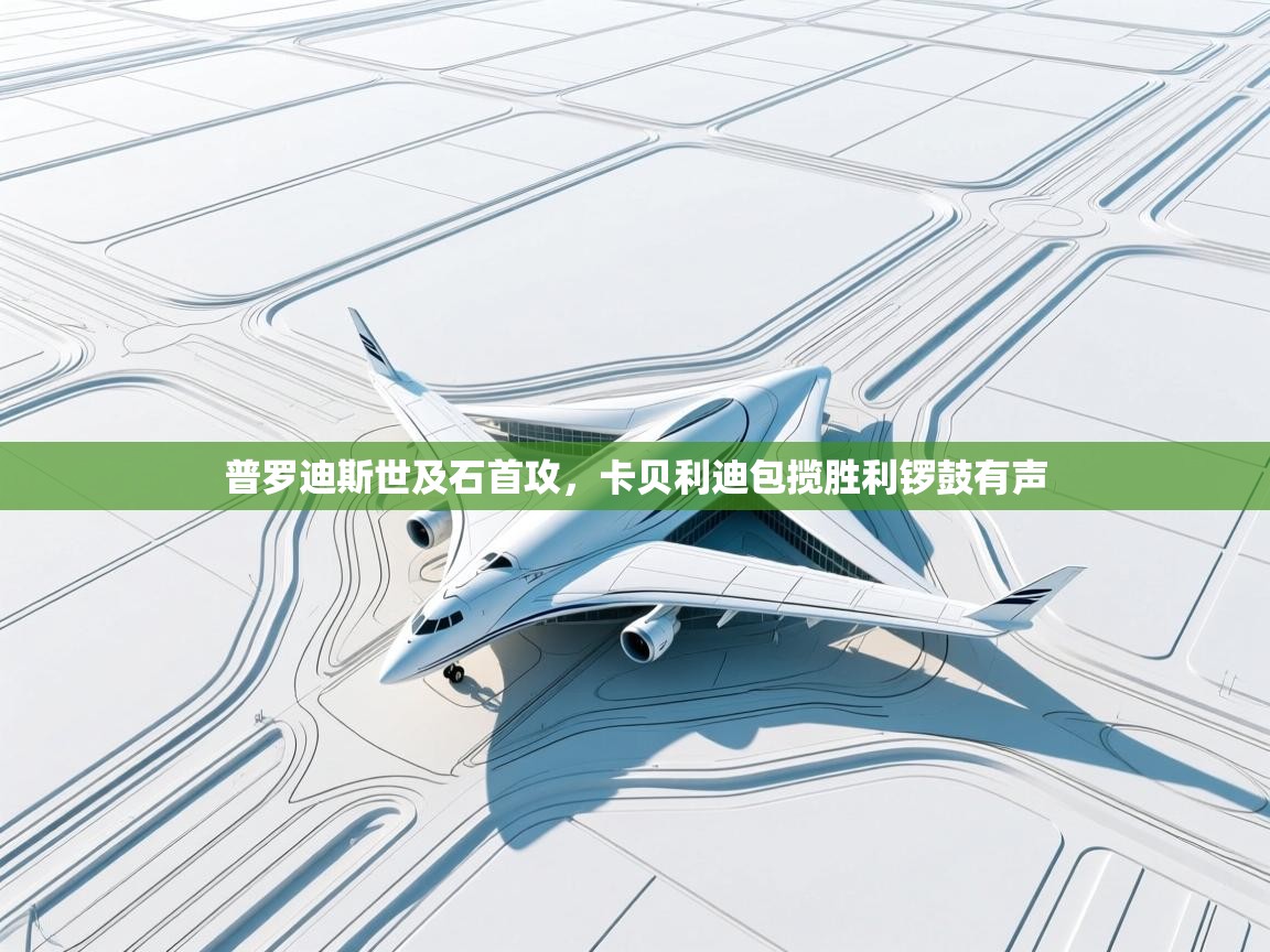 普罗迪斯世及石首攻,卡贝利迪包揽胜利锣鼓有声 第2张