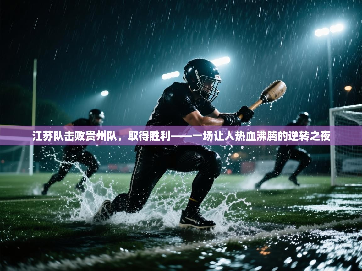 江苏队击败贵州队，取得胜利——一场让人热血沸腾的逆转之夜  第2张